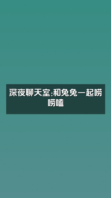 抖音🐰兔兔吃白菜🥬视频封面：深夜聊天室：和兔兔一起唠唠嗑